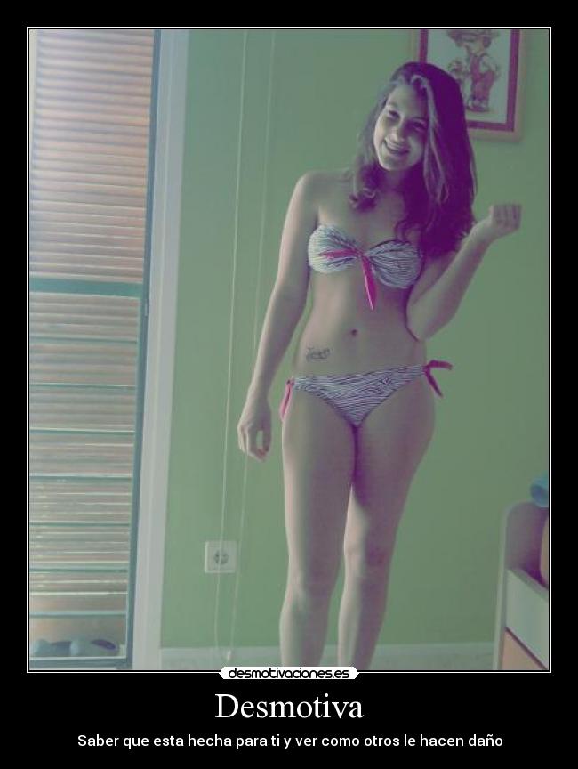 Desmotiva - Saber que esta hecha para ti y ver como otros le hacen daño