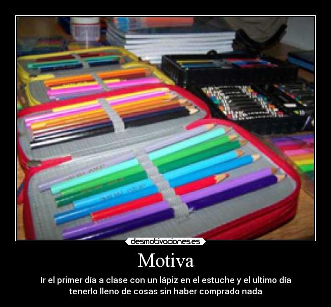 Motiva - Ir el primer día a clase con un lápiz en el estuche y el ultimo día
tenerlo lleno de cosas sin haber comprado nada
