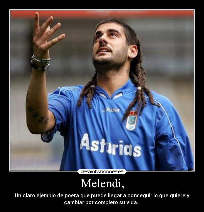 Melendi, - Un claro ejemplo de poeta que puede llegar a conseguir lo que quiere y
cambiar por completo su vida...