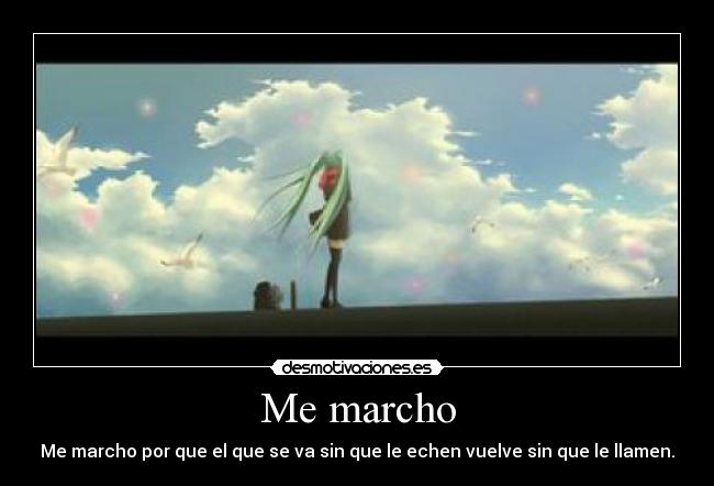 Me marcho - Me marcho por que el que se va sin que le echen vuelve sin que le llamen.