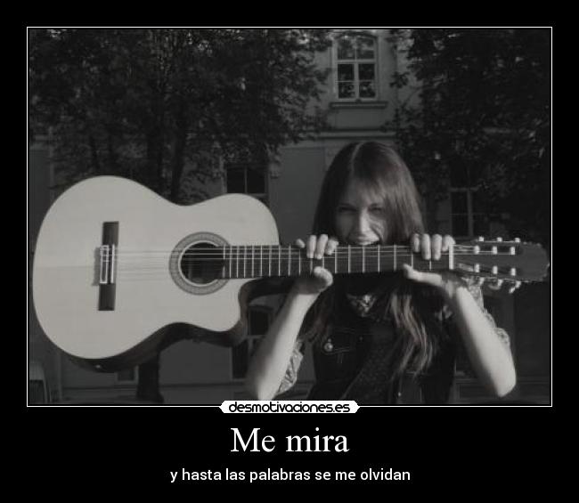 Me mira - y hasta las palabras se me olvidan