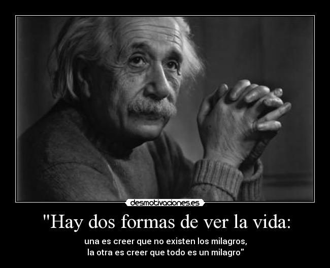 Hay dos formas de ver la vida: - 