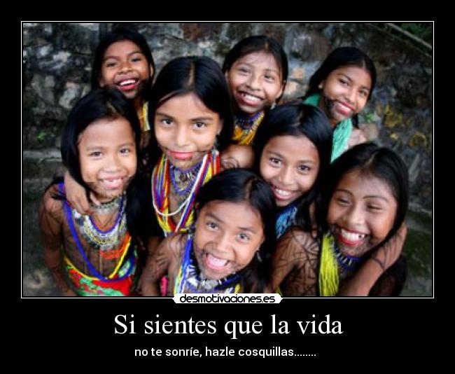 Si sientes que la vida - no te sonríe, hazle cosquillas........♥♥♥