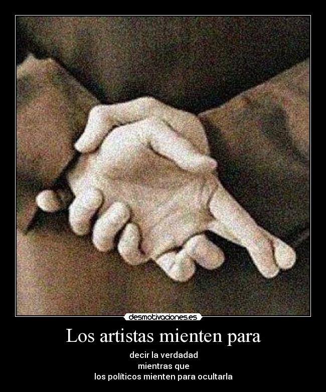 Los artistas mienten para - decir la verdadad
mientras que
los políticos mienten para ocultarla