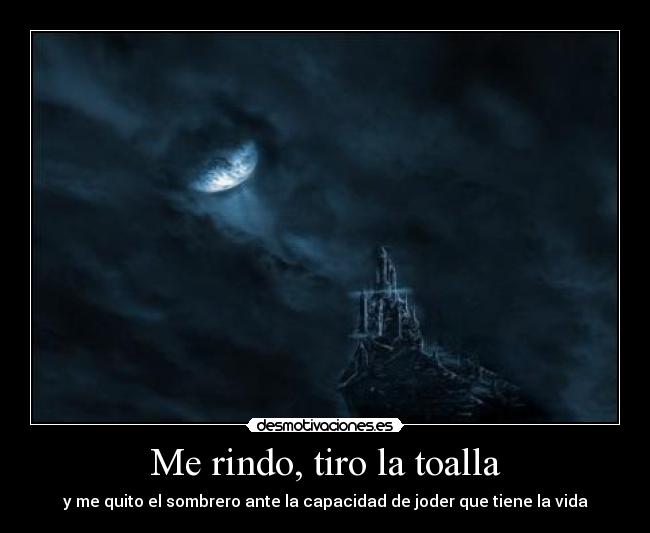 Me rindo, tiro la toalla - y me quito el sombrero ante la capacidad de joder que tiene la vida