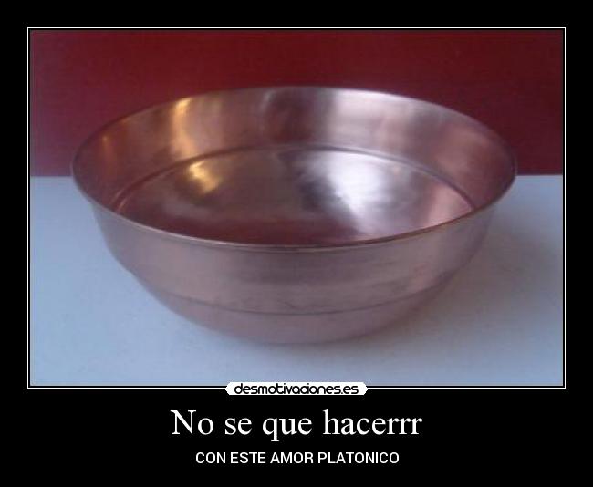 No se que hacerrr - CON ESTE AMOR PLATONICO