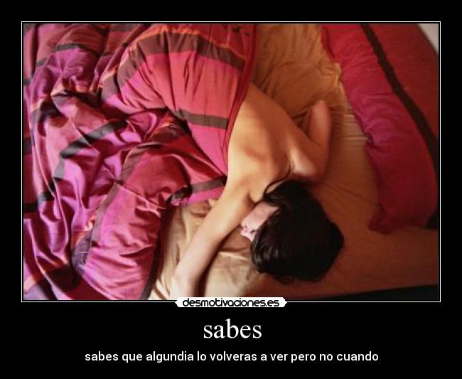 sabes - sabes que algundia lo volveras a ver pero no cuando