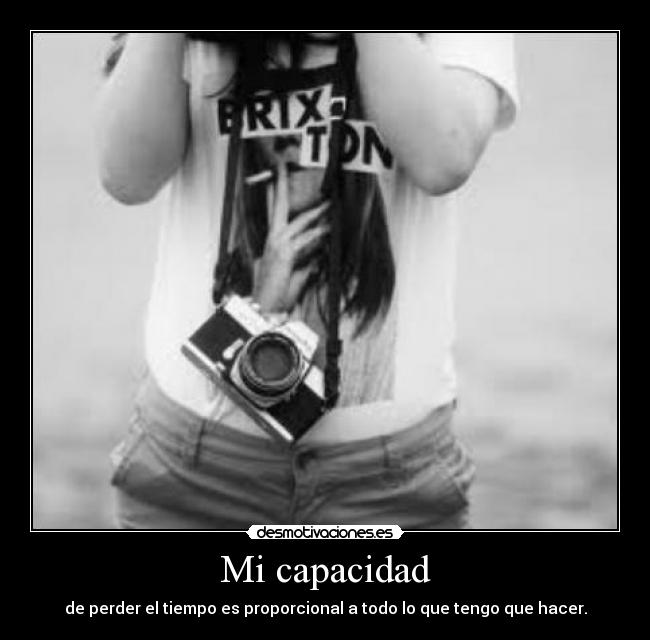 Mi capacidad - de perder el tiempo es proporcional a todo lo que tengo que hacer.