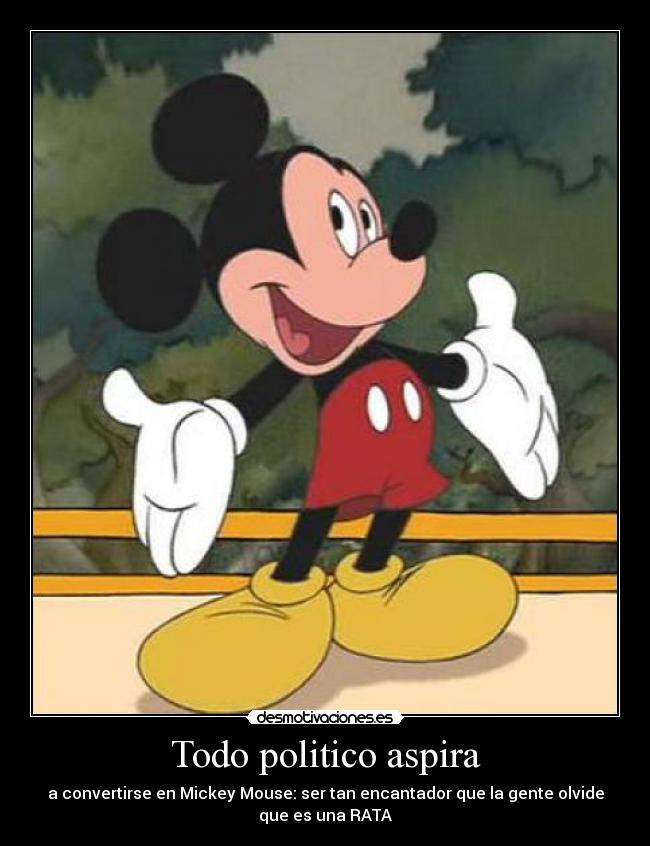 Todo politico aspira - a convertirse en Mickey Mouse: ser tan encantador que la gente olvide
que es una RATA