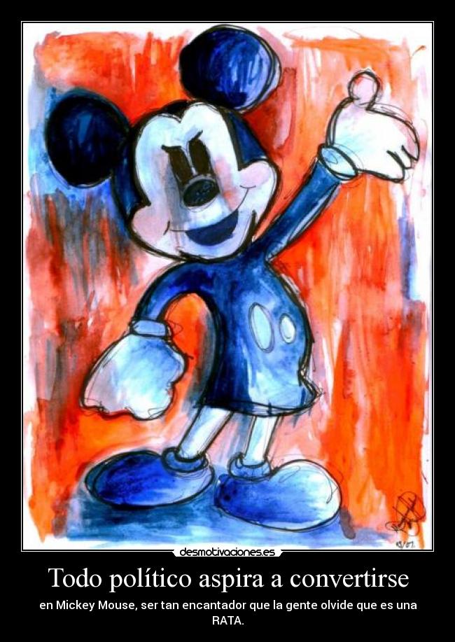 Todo político aspira a convertirse - en Mickey Mouse, ser tan encantador que la gente olvide que es una
RATA.