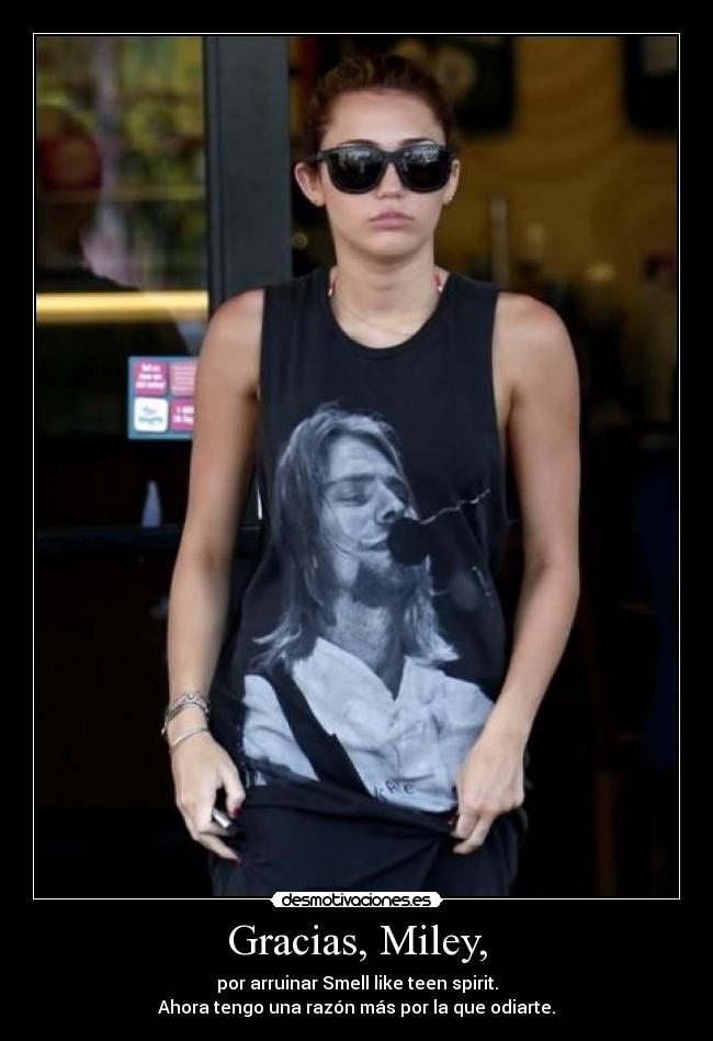 Gracias, Miley, - por arruinar Smell like teen spirit.
Ahora tengo una razón más por la que odiarte.