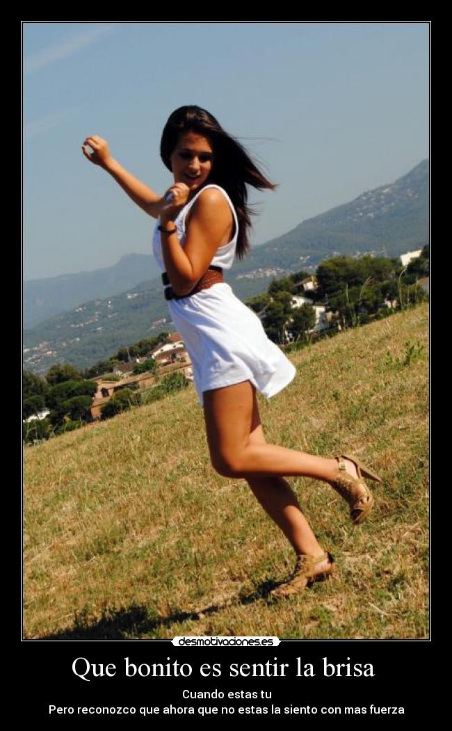 Que bonito es sentir la brisa - Cuando estas tu
Pero reconozco que ahora que no estas la siento con mas fuerza