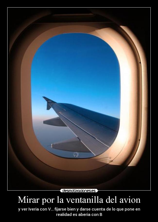 Mirar por la ventanilla del avion - y ver Iveria con V... fijarse bien y darse cuenta de lo que pone en
realidad es aberia con B