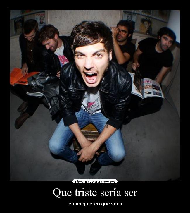 Que triste sería ser - como quieren que seas