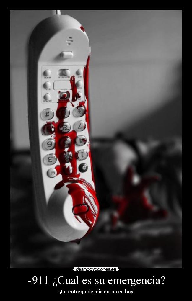 -911 ¿Cual es su emergencia? - -¡La entrega de mis notas es hoy!