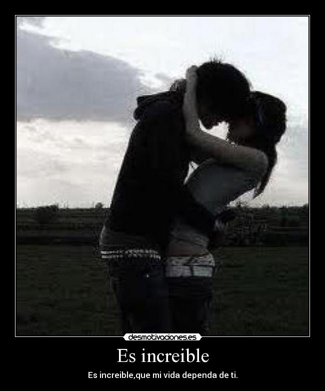Es increible - Es increible,que mi vida dependa de ti.
