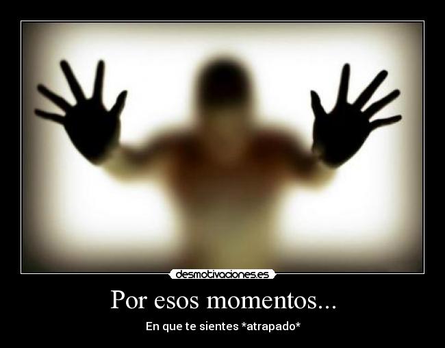 Por esos momentos... -