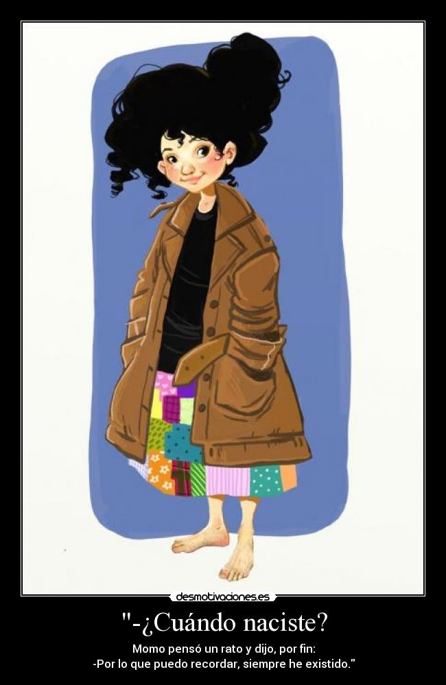 -¿Cuándo naciste? - Momo pensó un rato y dijo, por fin:
-Por lo que puedo recordar, siempre he existido.