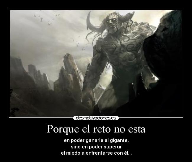 Porque el reto no esta - en poder ganarle al gigante,
sino en poder superar
el miedo a enfrentarse con él...