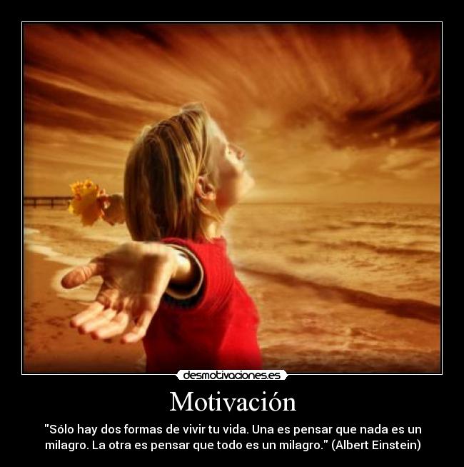 Motivación - Sólo hay dos formas de vivir tu vida. Una es pensar que nada es un
milagro. La otra es pensar que todo es un milagro. (Albert Einstein)