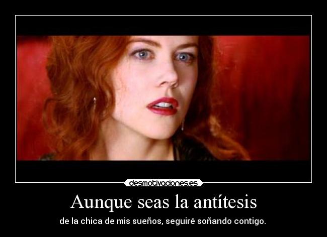 Aunque seas la antítesis - de la chica de mis sueños, seguiré soñando contigo. ♥