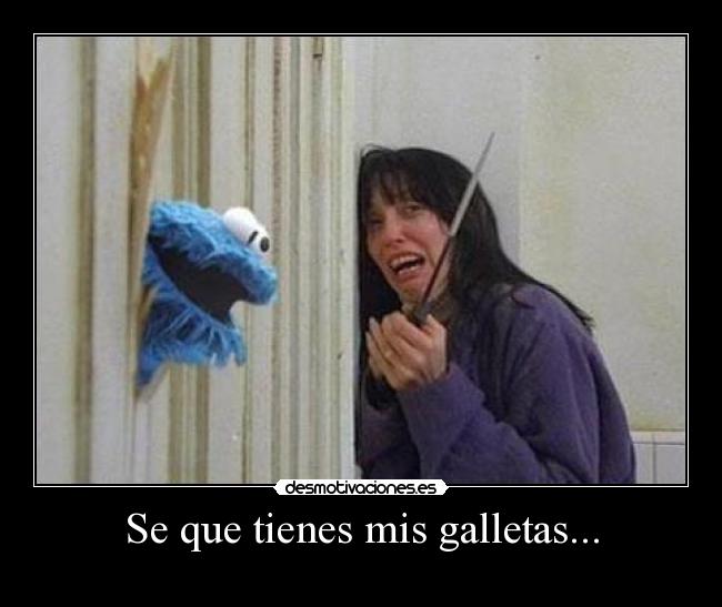 Se que tienes mis galletas... -