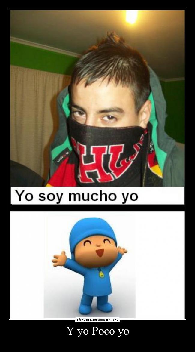 Y yo Poco yo -