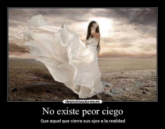 No existe peor ciego - Que aquel que cierra sus ojos a la realidad