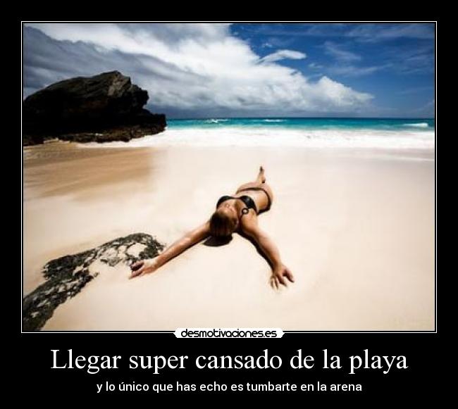 Llegar super cansado de la playa - y lo único que has echo es tumbarte en la arena