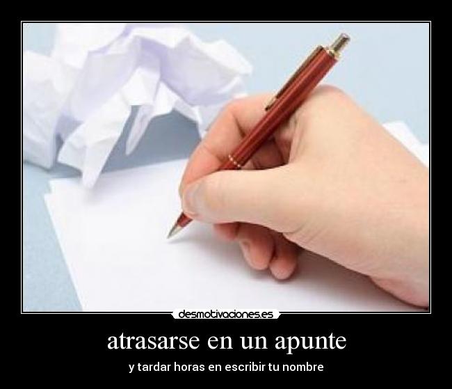 atrasarse en un apunte - y tardar horas en escribir tu nombre