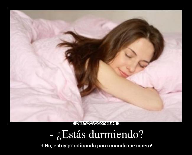 - ¿Estás durmiendo? - + No, estoy practicando para cuando me muera!