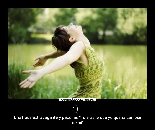 :) - Una frase extravagante y peculiar: Tú eras lo que yo quería cambiar de mí