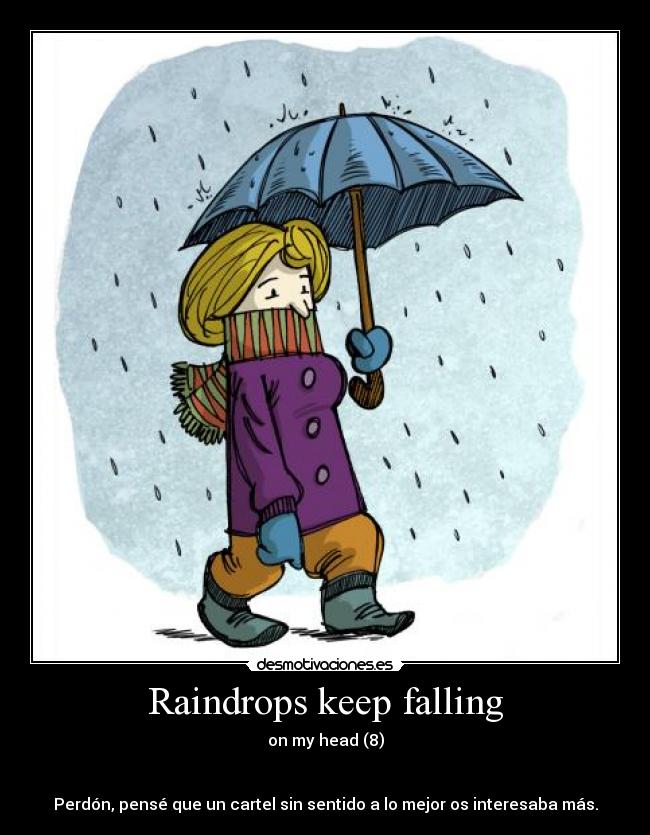 Raindrops keep falling - on my head (8)
Perdón, pensé que un cartel sin sentido a lo mejor os interesaba más.