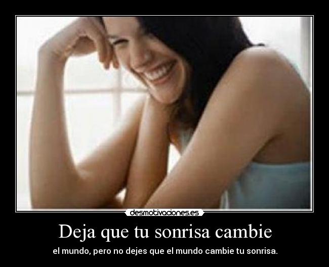Deja que tu sonrisa cambie - el mundo, pero no dejes que el mundo cambie tu sonrisa.