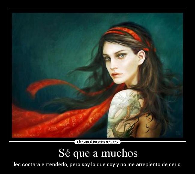 Sé que a muchos - les costará entenderlo, pero soy lo que soy y no me arrepiento de serlo.