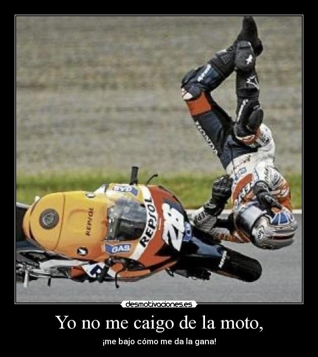 Yo no me caigo de la moto, - ¡me bajo cómo me da la gana!