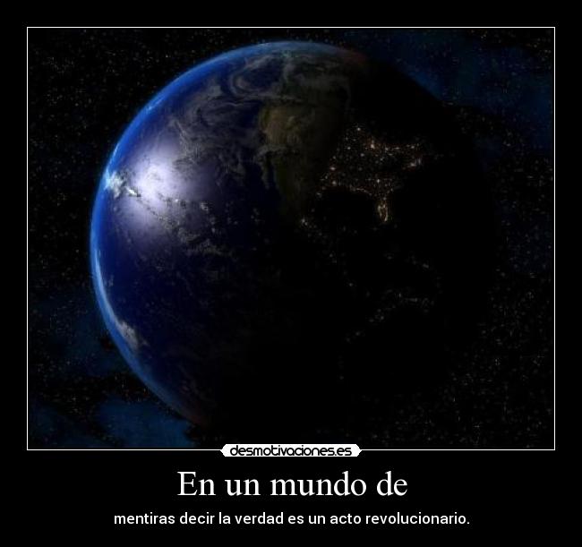 En un mundo de - mentiras decir la verdad es un acto revolucionario.