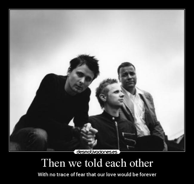 Then we told each other - With no trace of fear that our love would be forever