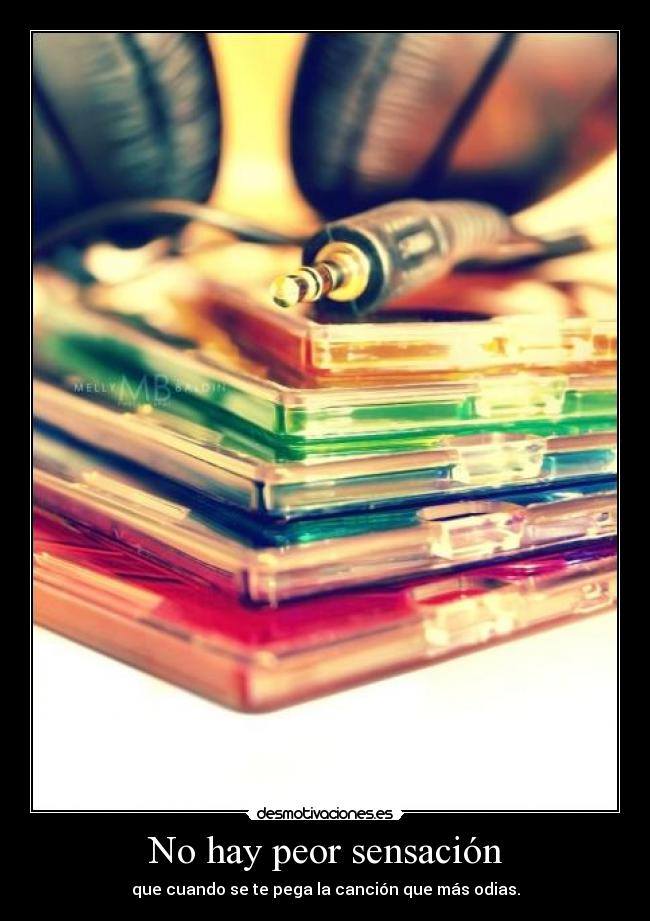 No hay peor sensación - que cuando se te pega la canción que más odias.