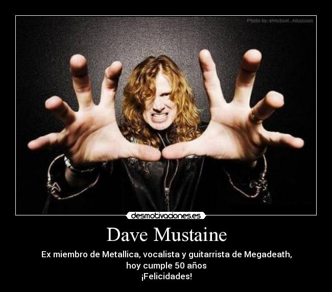 Dave Mustaine - Ex miembro de Metallica, vocalista y guitarrista de Megadeath,
hoy cumple 50 años
¡Felicidades!