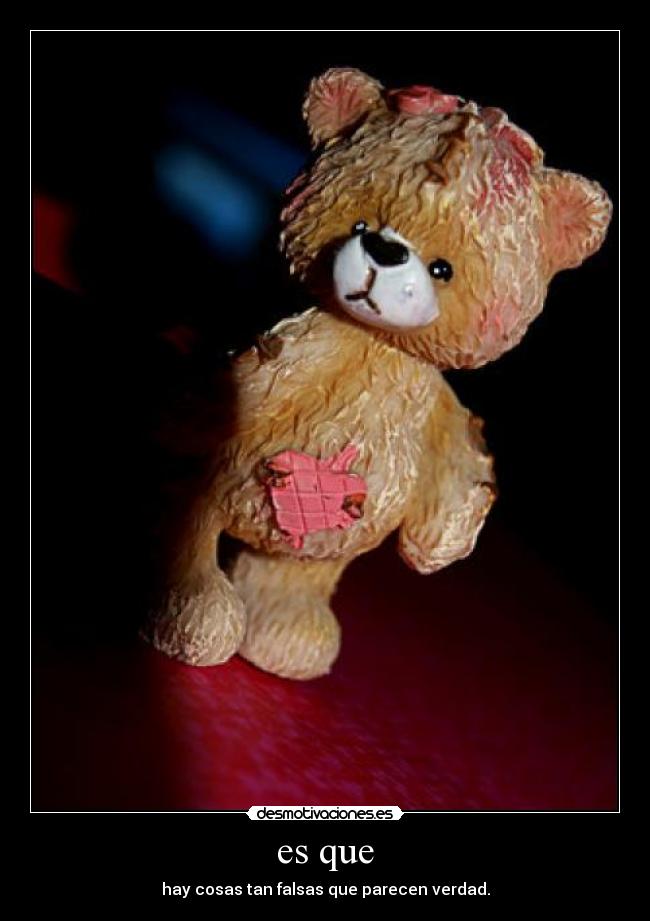 es que - hay cosas tan falsas que parecen verdad.