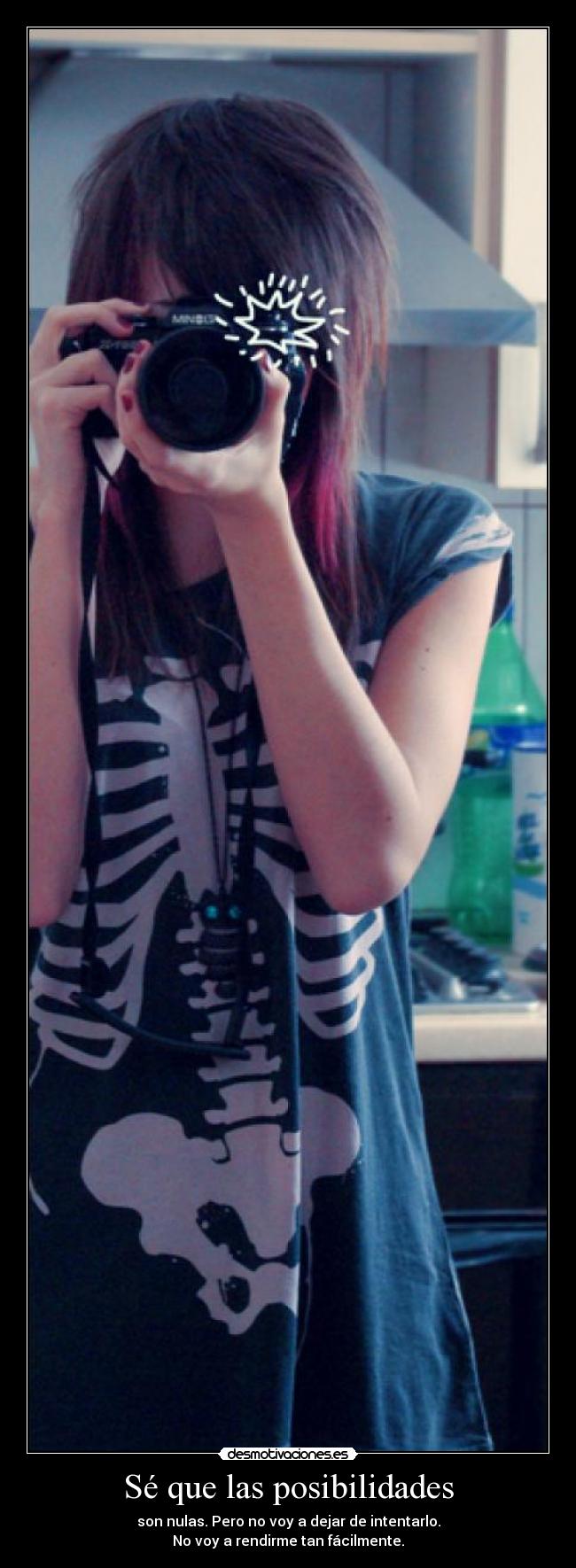 Sé que las posibilidades - son nulas. Pero no voy a dejar de intentarlo.
No voy a rendirme tan fácilmente.