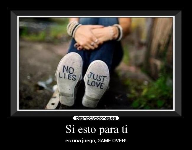 Si esto para ti - es una juego, GAME OVER!!