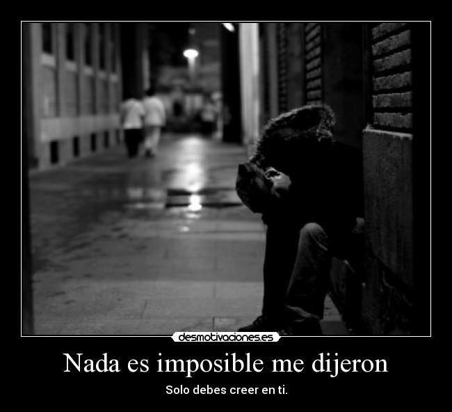 Nada es imposible me dijeron - Solo debes creer en ti.