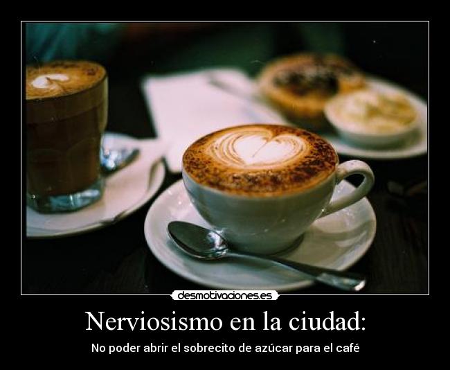 Nerviosismo en la ciudad: - No poder abrir el sobrecito de azúcar para el café