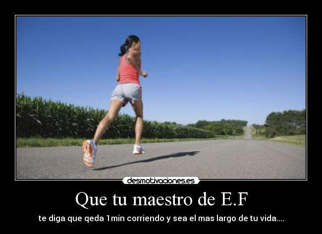 Que tu maestro de E.F - te diga que qeda 1min corriendo y sea el mas largo de tu vida....