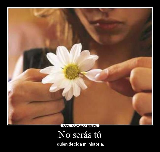 No serás tú - quien decida mi historia.