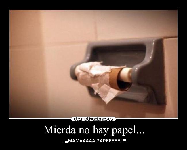 Mierda no hay papel... - ... ¡¡¡MAMAAAAA PAPEEEEEL!!!.