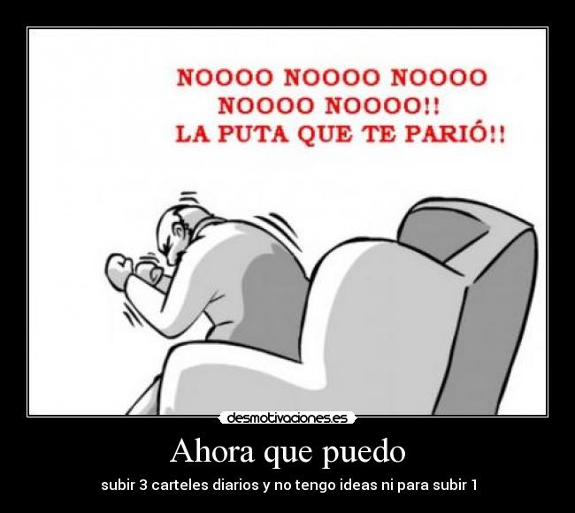 Ahora que puedo - subir 3 carteles diarios y no tengo ideas ni para subir 1