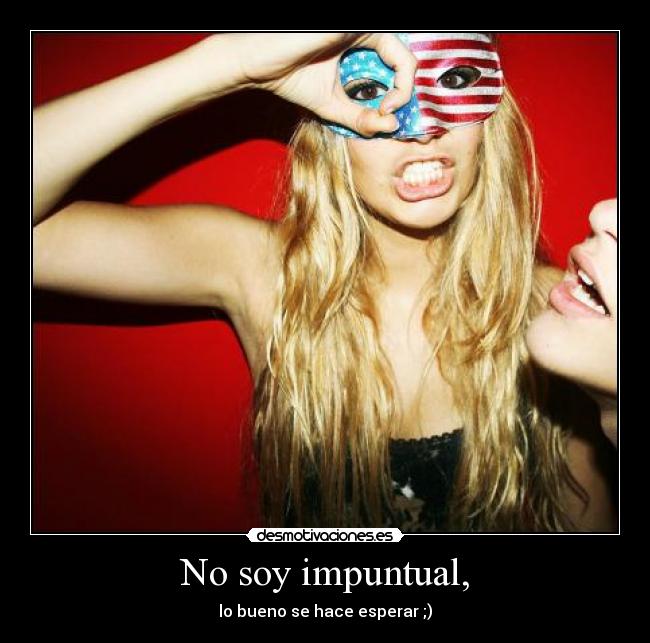 No soy impuntual, - lo bueno se hace esperar ;)